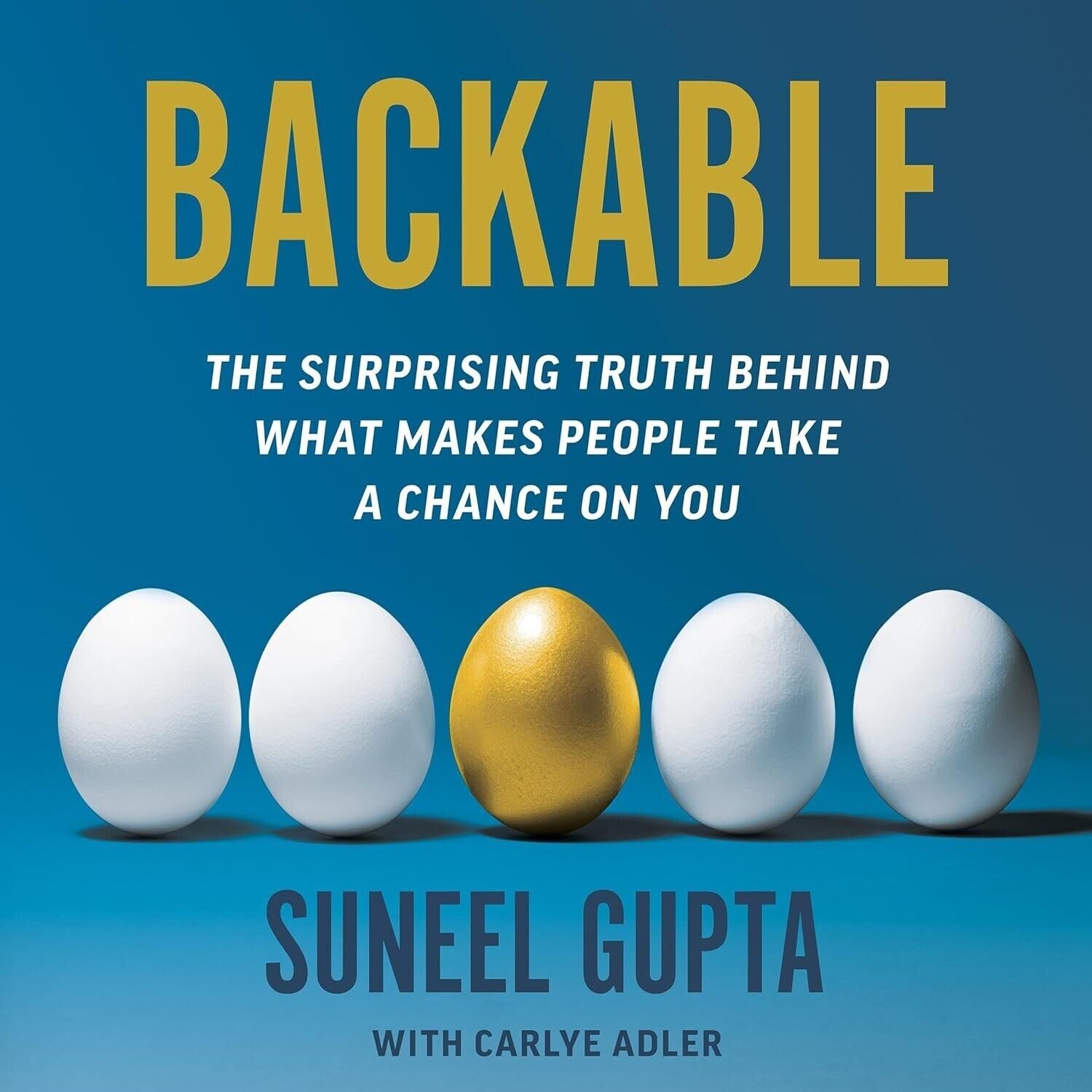 Backable: The Surprising Truth Behind What Makes People Take a Chance on You by Suneel Gupta and Carlye Adler