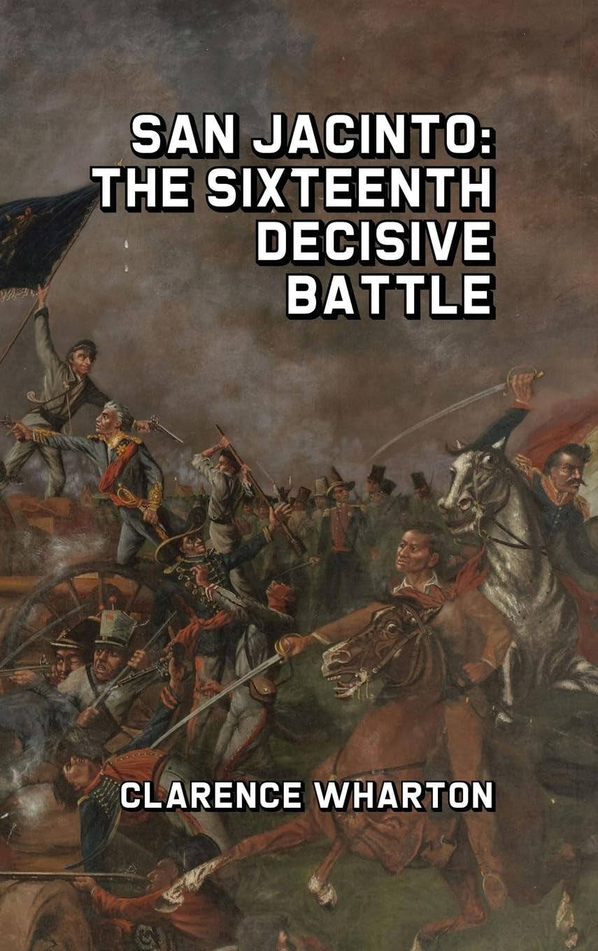 Cover of the book 'San Jacinto: The Sixteenth Decisive Battle' by Clarence Wharton, featuring a painting of the Battle of San Jacinto with numerous soldiers in action.