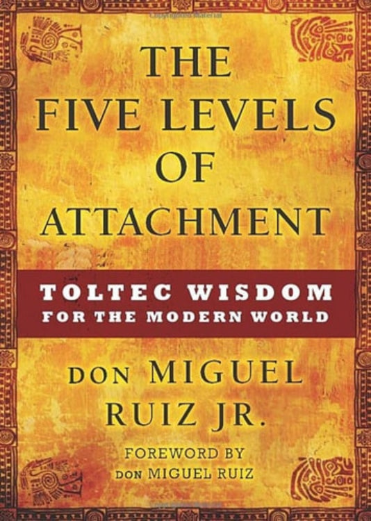 Book cover of 'The Five Levels of Attachment: Toltec Wisdom for the Modern World' by Don Miguel Ruiz Jr.