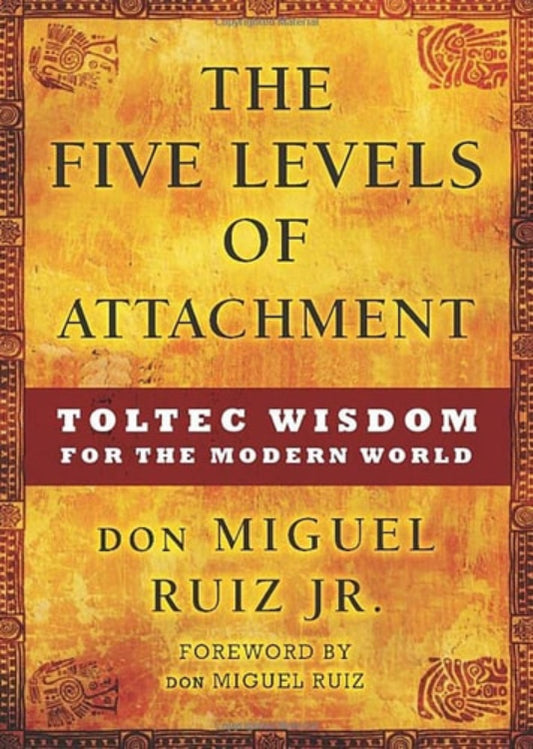 Book cover of 'The Five Levels of Attachment: Toltec Wisdom for the Modern World' by Don Miguel Ruiz Jr.