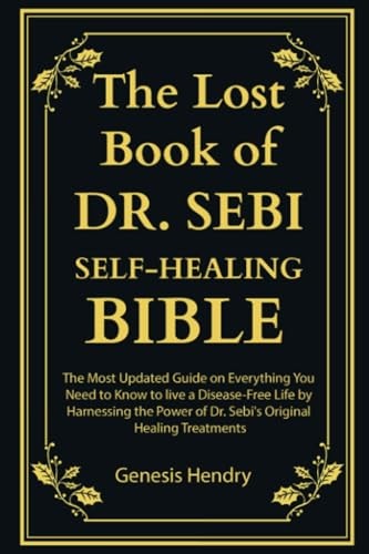 The Lost Book of Dr. Sebi Self-Healing Bible: The Most Updated Guide on Everything You Need to Know to live a Disease-Free Life by Harnessing the Power of Dr. Sebi's Original Healing Treatments by Genesis Hendry