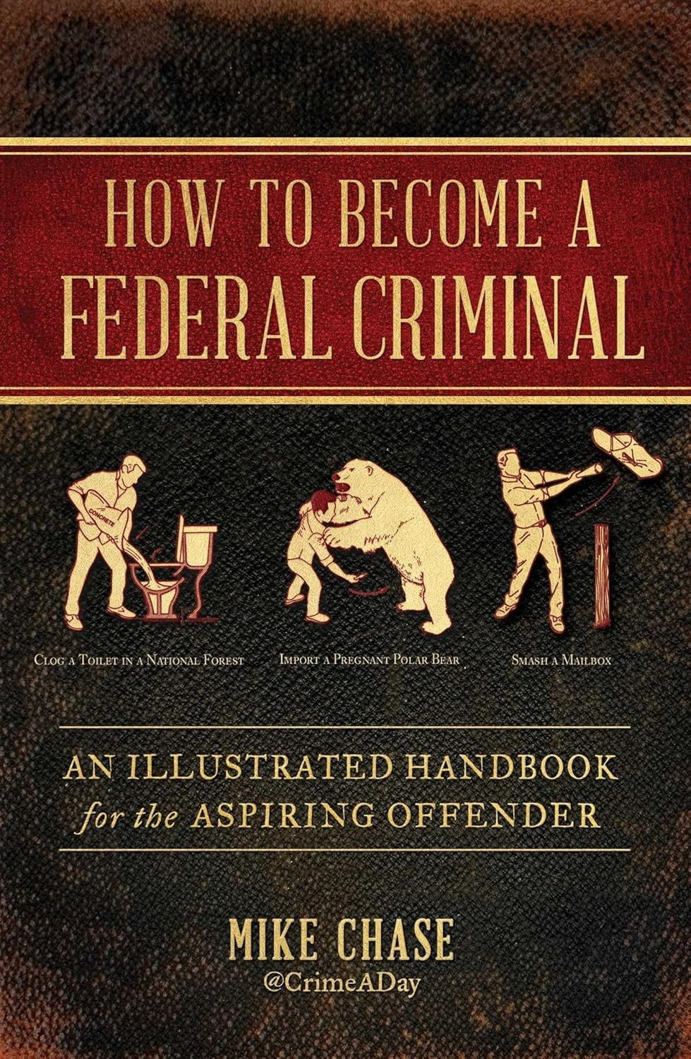 Book cover for 'How to Become a Federal Criminal: An Illustrated Handbook for the Aspiring Offender' by Mike Chase, featuring illustrations of people engaging in various activities that could constitute federal crimes.