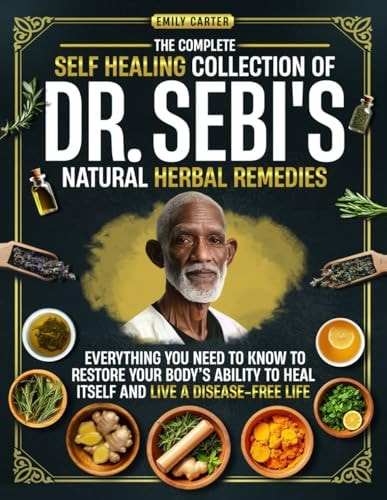 The Complete Self Healing Collection of Dr. Sebi's Natural Herbal Remedies: Everything You Need to Know to Restore Your Body’s Ability to Heal Itself and Live a Disease-Free Life by Emily Carter
