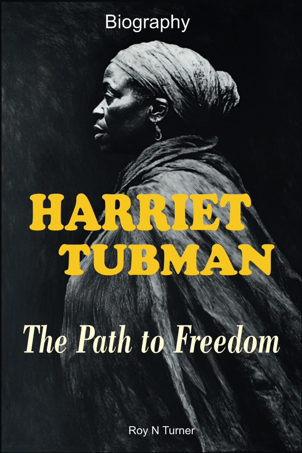 Harriet Tubman Biography: The Path to Freedom by Roy N Turner