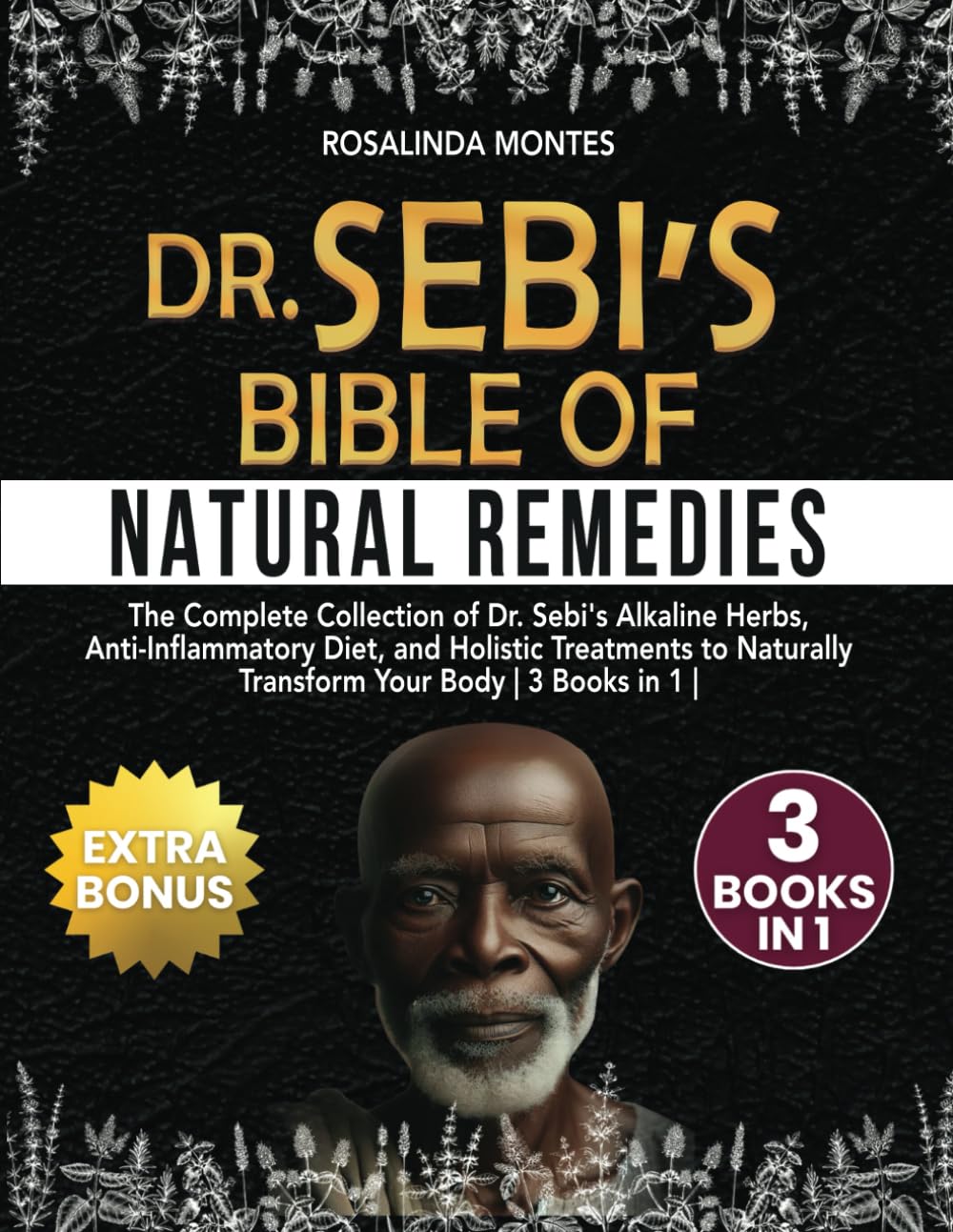 Dr Sebi's Bible of Natural Remedies: The complete Collection of Dr. Sebi's Alkaline Herbs, Anti-Inflammatory Diet, and Holistic Treatments to Naturally Transform Your Body by Rosalinda Montes.