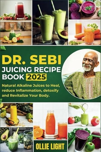 Dr. Sebi Juicing Recipe Book: Natural Alkaline Juices to Heal, Reduce Inflammation, Detoxify and Revitalize Your Body. by Ollie Light