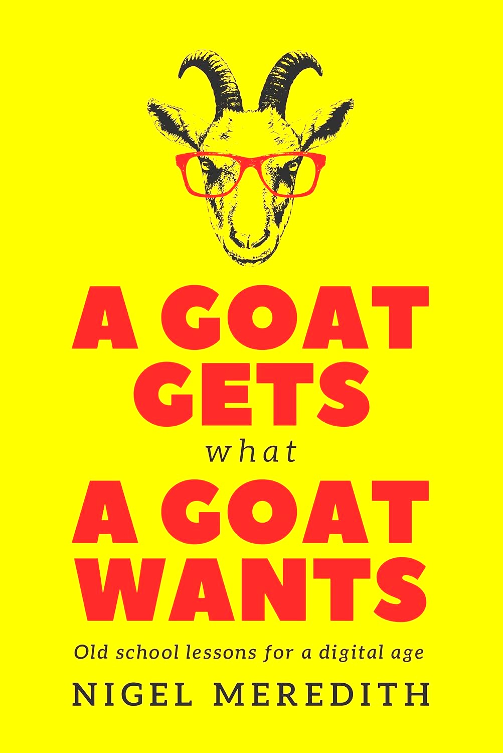 The cover of the book 'A Goat Gets What a Goat Wants: Old School Lessons for a Digital Age' by Nigel Meredith features a yellow background with an image of a goat wearing glasses.