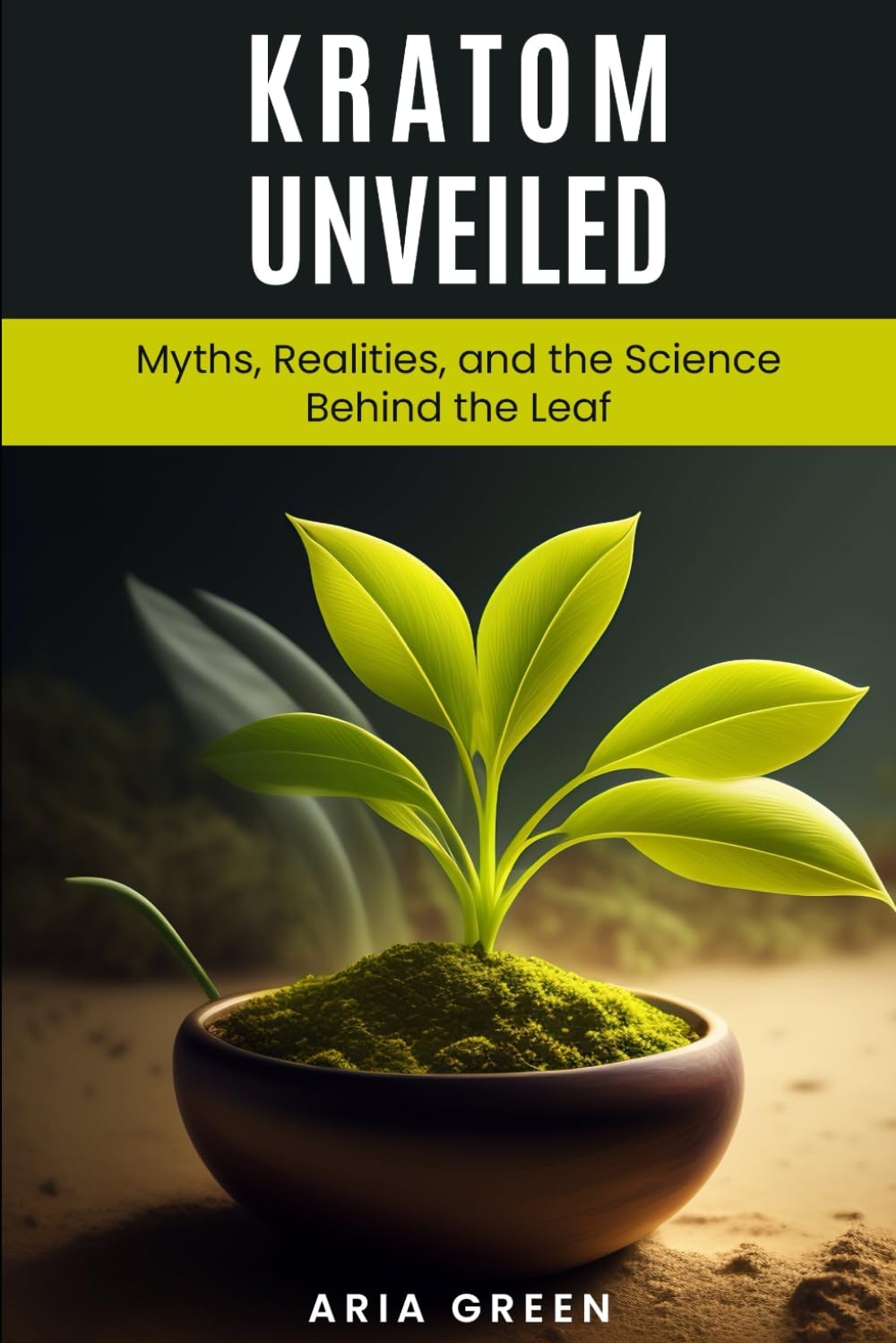 Kratom Unveiled: Myths, Realities, and the Science Behind the Leaf | Aria Green