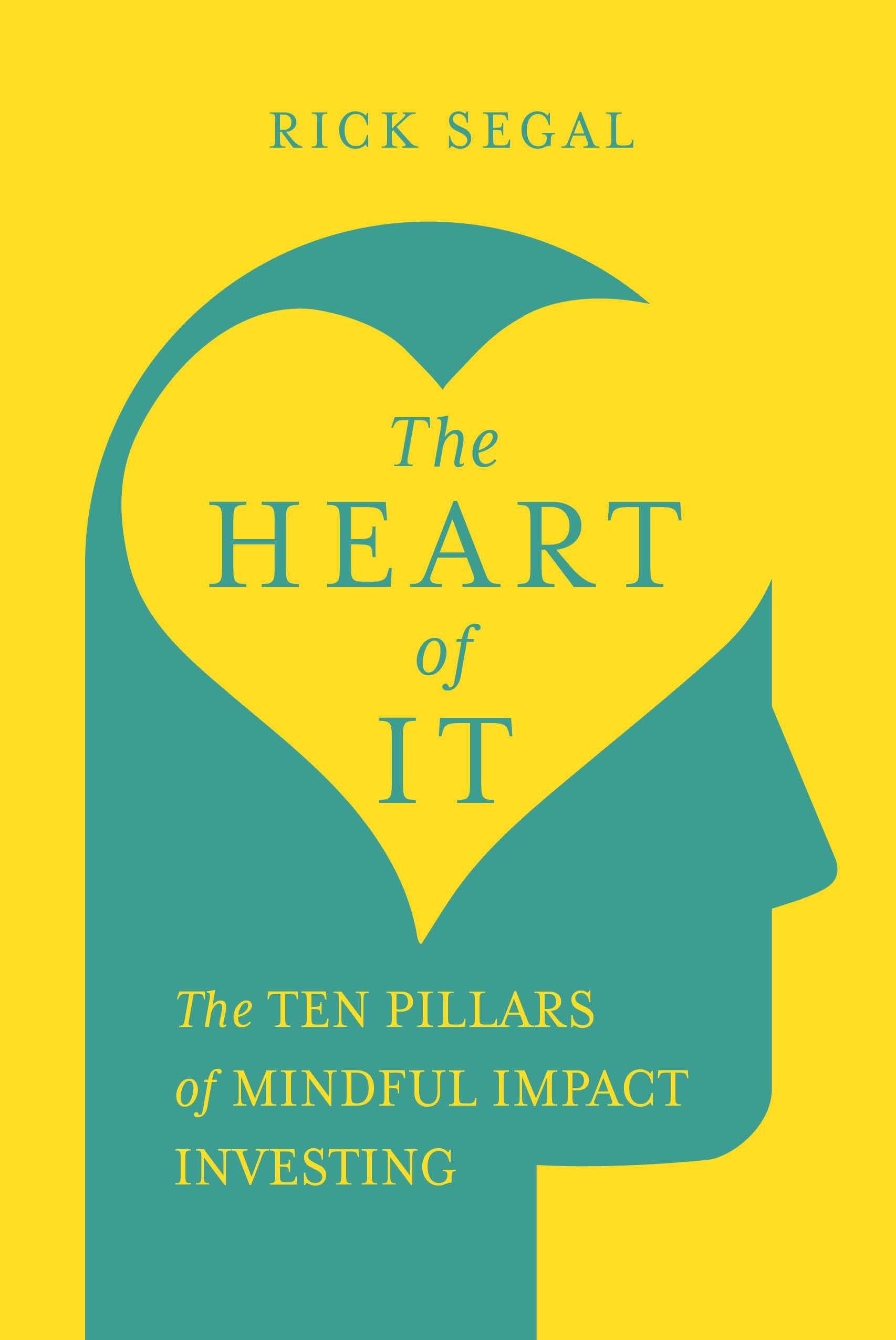 Book cover of 'The Heart of It' by Rick Segal with a yellow and teal outline design drawing of a head turned to the side and the shape of a heart drawn where the brain would normally be and the book title in the middle of the heart, centered.