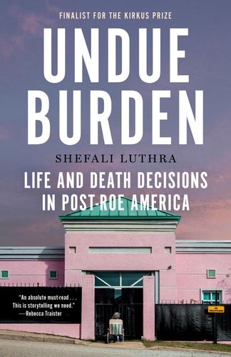 Undue Burden: Life and Death Decisions in Post-Roe America | Shefali Luthra