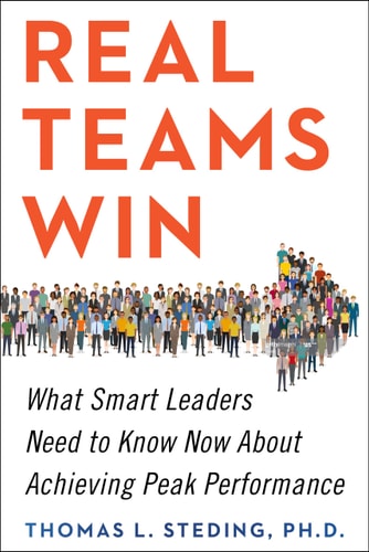Real Teams Win: What Smart Leaders Need to Know Now about Achieving Peak Performance | Thomas L. Steding