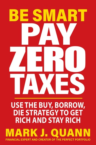 Be Smart—Pay Zero Taxes: Use the Buy, Borrow, Die Strategy to Get Rich and Stay Rich by Mark J. Quann