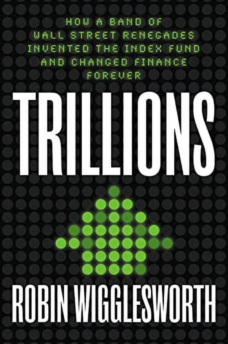 Trillions: How a Band of Wall Street Renegades Invented the Index Fund and Changed Finance Forever --