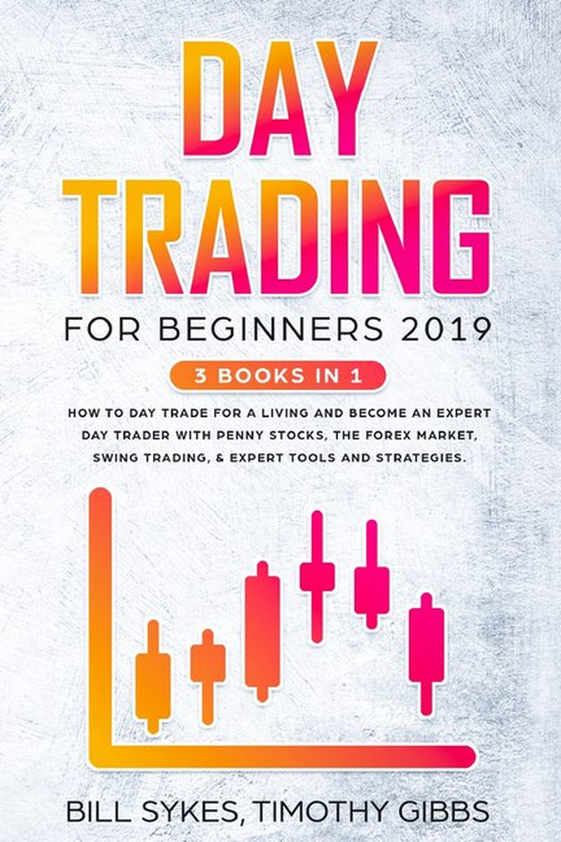 Day Trading for Beginners 2019: 3 BOOKS in 1 - How to Day Trade for a Living and Become an Expert Day Trader with Penny Stocks, the Forex Market, Swing Trading, & Expert Tools and Strategies. (Paperba