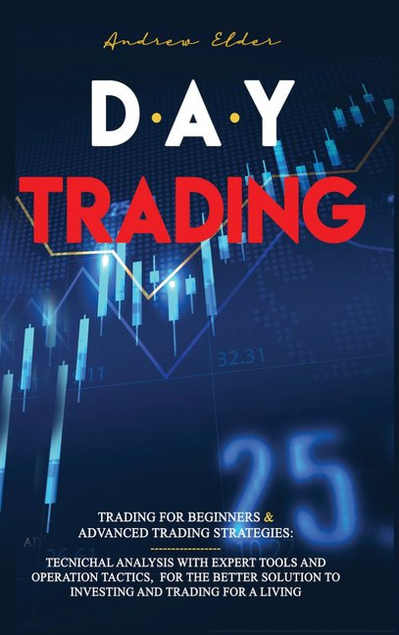 Day Trading (2 Books in 1: Trading for Beginners | Advanced Trading Strategies ): Technical Analysis with Expert Tools and Operation Tactics, for the Better Solution to Investing and Trading for a Living