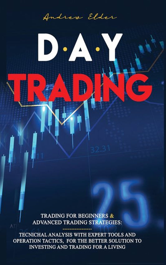 Day Trading: 2 Books in 1: Trading for Beginners + Advanced Trading Strategies: Tecnichal Analysis with Expert Tools and Operation Tactics, for the Better Solution to Investing and Trading for a Livin