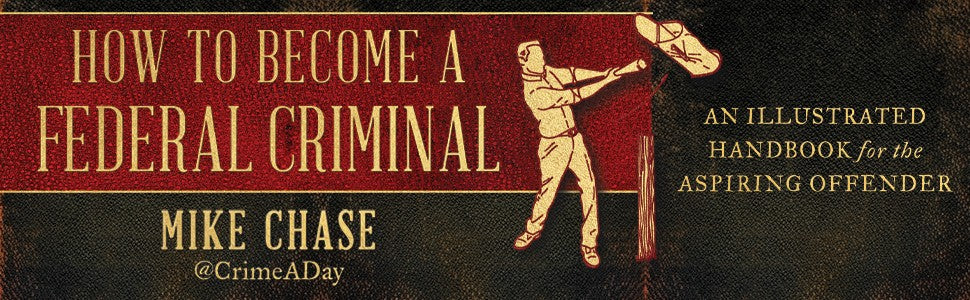 How to Become a Federal Criminal by Mike Chase