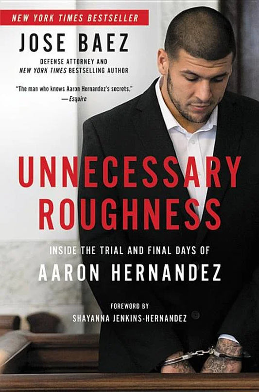 Book cover of 'Unnecessary Roughness: Inside the Trial and Final Days of Aaron Hernandez (ISBN: 9781602866072)' by Jose Baez featuring a photo of Aaron Hernandez in a courtroom setting, handcuffed with his head down.